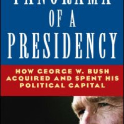 Panorama of a Presidency: How George W. Bush Acquired and Spent His Political Capital Panorama of a Presidency: How George W. Bush Acquired and Spent His Political Capital