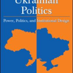 Understanding Ukrainian Politics: Power, Politics, and Institutional Design