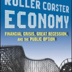 The Roller Coaster Economy: Financial Crisis, Great Recession, and the Public Option The Roller Coaster Economy: Financial Crisis, Great Recession, and the Public Option