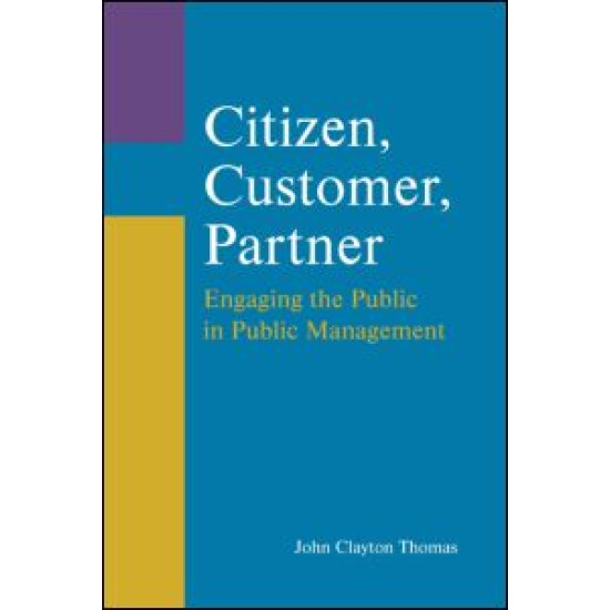 Citizen, Customer, Partner: Engaging the Public in Public Management Citizen, Customer, Partner: Engaging the Public in Public Management