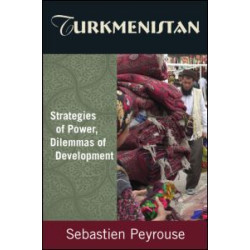 Turkmenistan: Strategies of Power, Dilemmas of Development Turkmenistan: Strategies of Power, Dilemmas of Development