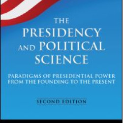 The Presidency and Political Science: Paradigms of Presidential Power from the Founding to the Present: 2014 The Presidency and Political Science: Paradigms of Presidential Power from the Founding to the Present: 2014