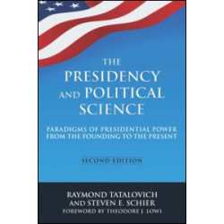 The Presidency and Political Science: Paradigms of Presidential Power from the Founding to the Present: 2014