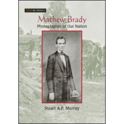 Mathew Brady: Photographer of Our Nation Mathew Brady: Photographer of Our Nation
