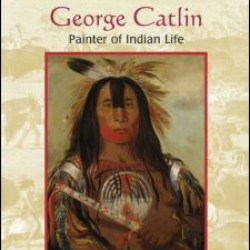 George Catlin: Painter of Indian Life George Catlin: Painter of Indian Life