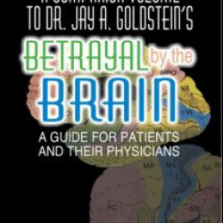 A Companion Volume to Dr. Jay A. Goldstein's Betrayal by the Brain A Companion Volume to Dr. Jay A. Goldstein's Betrayal by the Brain