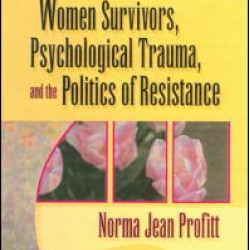 Women Survivors, Psychological Trauma, and the Politics of Resistance Women Survivors, Psychological Trauma, and the Politics of Resistance