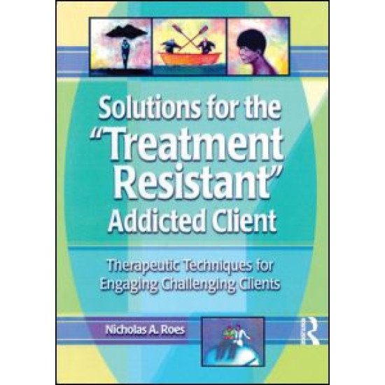 Solutions for the Treatment Resistant Addicted Client Solutions for the Treatment Resistant Addicted Client