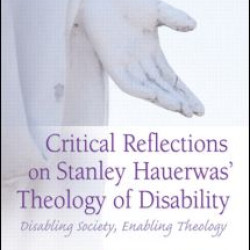 Critical Reflections on Stanley Hauerwas' Theology of Disability Critical Reflections on Stanley Hauerwas' Theology of Disability