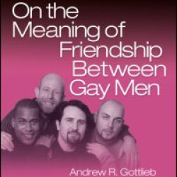 On the Meaning of Friendship Between Gay Men On the Meaning of Friendship Between Gay Men