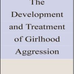The Development and Treatment of Girlhood Aggression The Development and Treatment of Girlhood Aggression