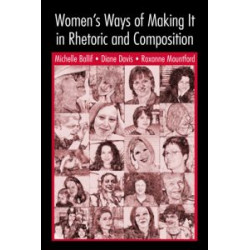 Women's Ways of Making It in Rhetoric and Composition Women's Ways of Making It in Rhetoric and Composition