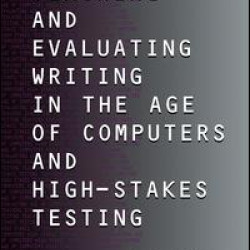Teaching and Evaluating Writing in the Age of Computers and High-Stakes Testing