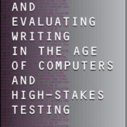 Teaching and Evaluating Writing in the Age of Computers and High-Stakes Testing