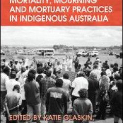 Mortality, Mourning and Mortuary Practices in Indigenous Australia Mortality, Mourning and Mortuary Practices in Indigenous Australia