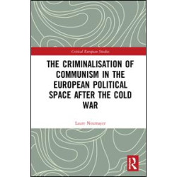 The Criminalisation of Communism in the European Political Space after the Cold War The Criminalisation of Communism in the European Political Space after the Cold War