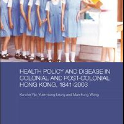 Health Policy and Disease in Colonial and Post-Colonial Hong Kong, 1841-2003