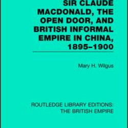 Sir Claude MacDonald, the Open Door, and British Informal Empire in China, 1895-1900