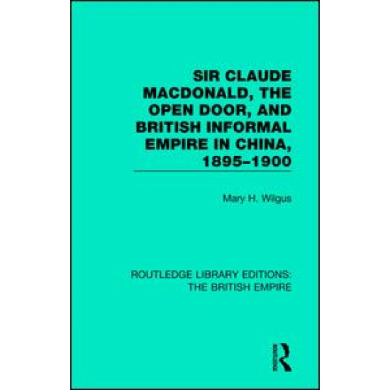 Sir Claude MacDonald, the Open Door, and British Informal Empire in China, 1895-1900 Sir Claude MacDonald, the Open Door, and British Informal Empire in China, 1895-1900