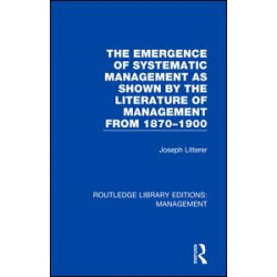 The Emergence of Systematic Management as Shown by the Literature of Management from 1870-1900 The Emergence of Systematic Management as Shown by the Literature of Management from 1870-1900