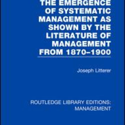 The Emergence of Systematic Management as Shown by the Literature of Management from 1870-1900