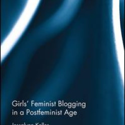 Girls’ Feminist Blogging in a Postfeminist Age Girls’ Feminist Blogging in a Postfeminist Age