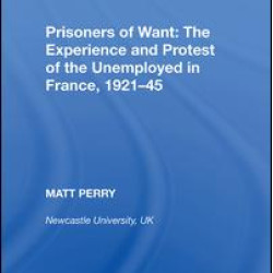 Prisoners of Want: The Experience and Protest of the Unemployed in France, 1921¿45