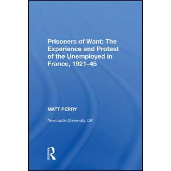 Prisoners of Want: The Experience and Protest of the Unemployed in France, 1921¿45 Prisoners of Want: The Experience and Protest of the Unemployed in France, 1921¿45