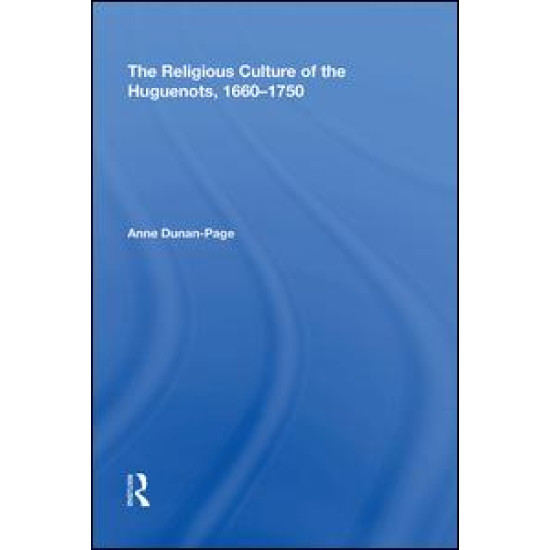 The Religious Culture of the Huguenots, 1660-1750