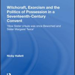 Witchcraft, Exorcism and the Politics of Possession in a Seventeenth-Century Convent Witchcraft, Exorcism and the Politics of Possession in a Seventeenth-Century Convent