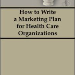 How To Write a Marketing Plan for Health Care Organizations How To Write a Marketing Plan for Health Care Organizations