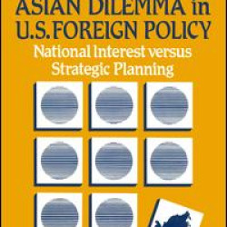 The Asian Dilemma in United States Foreign Policy: National Interest Versus Strategic Planning The Asian Dilemma in United States Foreign Policy: National Interest Versus Strategic Planning