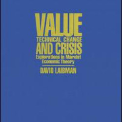 Value, Technical Change and Crisis: Explorations in Marxist Economic Theory Value, Technical Change and Crisis: Explorations in Marxist Economic Theory