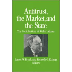 Antitrust, the Market and the State: Contributions of Walter Adams Antitrust, the Market and the State: Contributions of Walter Adams