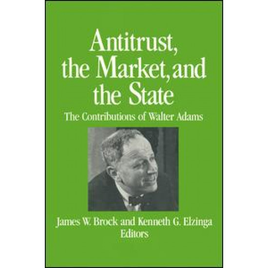 Antitrust, the Market and the State: Contributions of Walter Adams Antitrust, the Market and the State: Contributions of Walter Adams