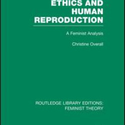 Ethics and Human Reproduction (RLE Feminist Theory) Ethics and Human Reproduction (RLE Feminist Theory)