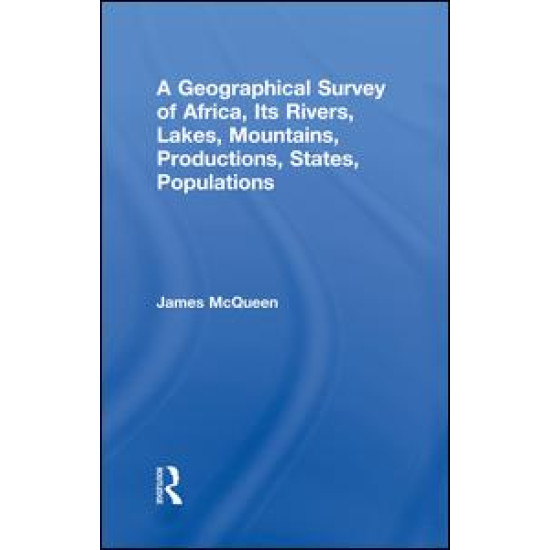 A Geographical Survey of Africa, Its Rivers, Lakes, Mountains, Productions, States, Populations A Geographical Survey of Africa, Its Rivers, Lakes, Mountains, Productions, States, Populations