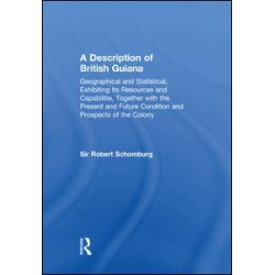 A Description of British Guiana, Geographical and Statistical, Exhibiting Its Resources and Capabilities, Together with the Present and Future Condition and Prospects of the Colony