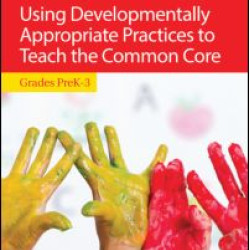 Using Developmentally Appropriate Practices to Teach the Common Core Using Developmentally Appropriate Practices to Teach the Common Core
