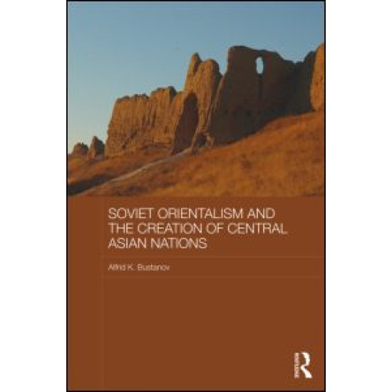 Soviet Orientalism and the Creation of Central Asian Nations