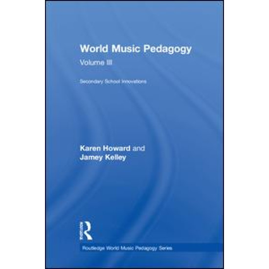 World Music Pedagogy, Volume III: Secondary School Innovations World Music Pedagogy, Volume III: Secondary School Innovations