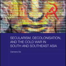 Secularism, Decolonisation, and the Cold War in South and Southeast Asia Secularism, Decolonisation, and the Cold War in South and Southeast Asia