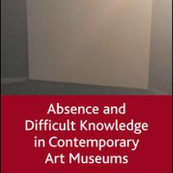 Absence and Difficult Knowledge in Contemporary Art Museums Absence and Difficult Knowledge in Contemporary Art Museums