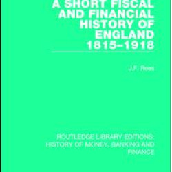 A Short Fiscal and Financial History of England, 1815-1918