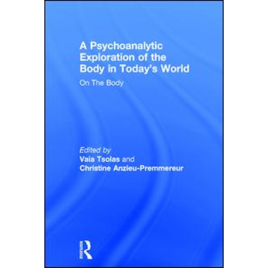 A Psychoanalytic Exploration of the Body in Today's World A Psychoanalytic Exploration of the Body in Today's World