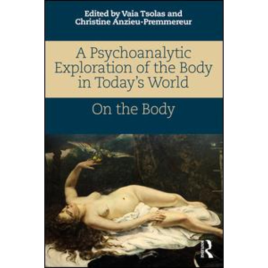 A Psychoanalytic Exploration of the Body in Today's World A Psychoanalytic Exploration of the Body in Today's World