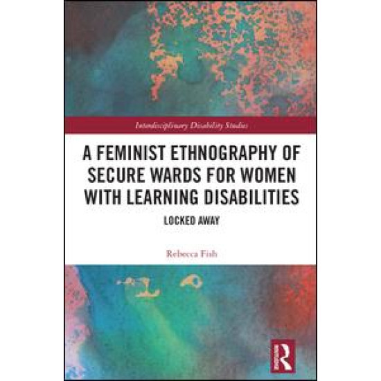 A Feminist Ethnography of Secure Wards for Women with Learning Disabilities A Feminist Ethnography of Secure Wards for Women with Learning Disabilities