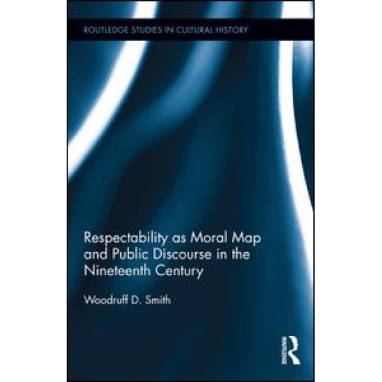 Respectability as Moral Map and Public Discourse in the Nineteenth Century Respectability as Moral Map and Public Discourse in the Nineteenth Century