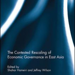 The Contested Rescaling of Economic Governance in East Asia