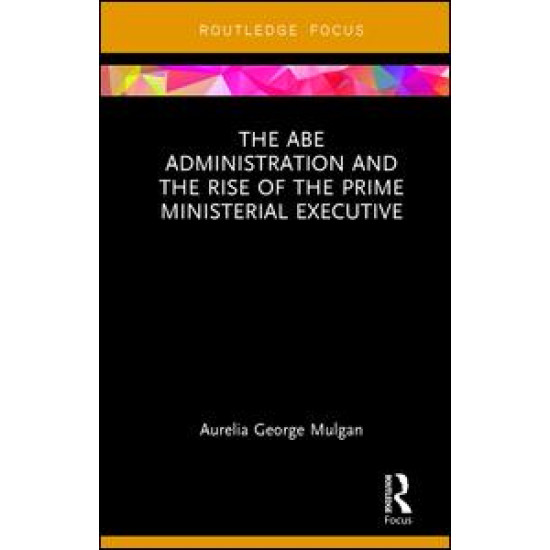 The Abe Administration and the Rise of the Prime Ministerial Executive The Abe Administration and the Rise of the Prime Ministerial Executive